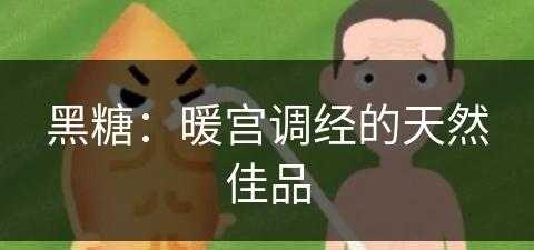 黑糖：暖宫调经的天然佳品(黑糖有暖宫的功效吗)